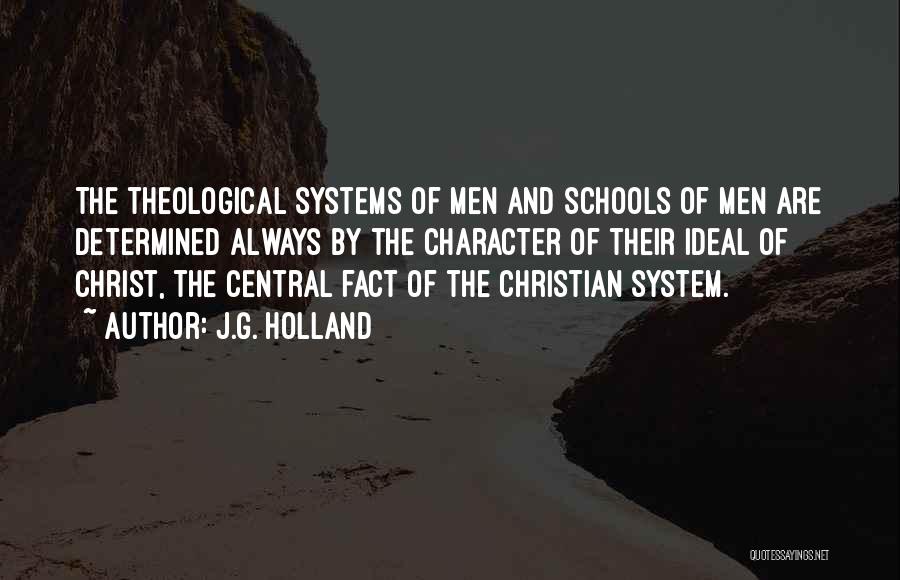J.G. Holland Quotes: The Theological Systems Of Men And Schools Of Men Are Determined Always By The Character Of Their Ideal Of Christ,