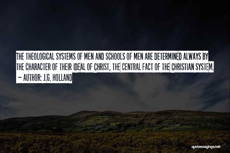 J.G. Holland Quotes: The Theological Systems Of Men And Schools Of Men Are Determined Always By The Character Of Their Ideal Of Christ,