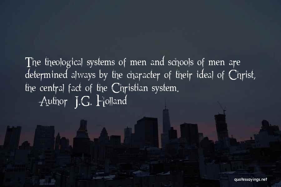 J.G. Holland Quotes: The Theological Systems Of Men And Schools Of Men Are Determined Always By The Character Of Their Ideal Of Christ,