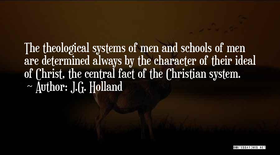 J.G. Holland Quotes: The Theological Systems Of Men And Schools Of Men Are Determined Always By The Character Of Their Ideal Of Christ,