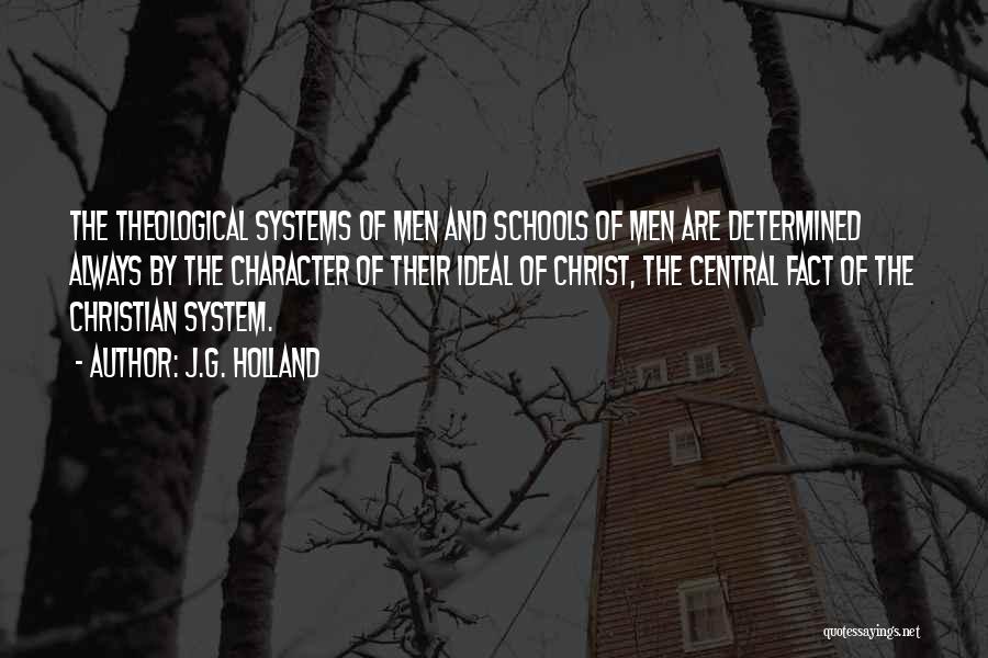 J.G. Holland Quotes: The Theological Systems Of Men And Schools Of Men Are Determined Always By The Character Of Their Ideal Of Christ,