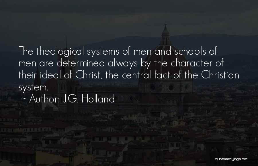 J.G. Holland Quotes: The Theological Systems Of Men And Schools Of Men Are Determined Always By The Character Of Their Ideal Of Christ,