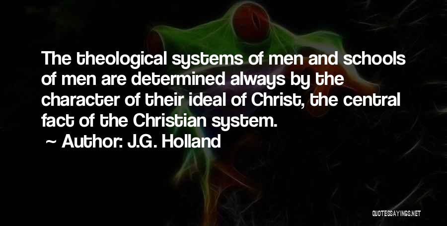 J.G. Holland Quotes: The Theological Systems Of Men And Schools Of Men Are Determined Always By The Character Of Their Ideal Of Christ,