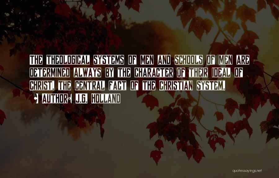 J.G. Holland Quotes: The Theological Systems Of Men And Schools Of Men Are Determined Always By The Character Of Their Ideal Of Christ,