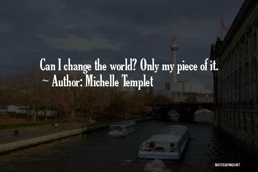 Michelle Templet Quotes: Can I Change The World? Only My Piece Of It.