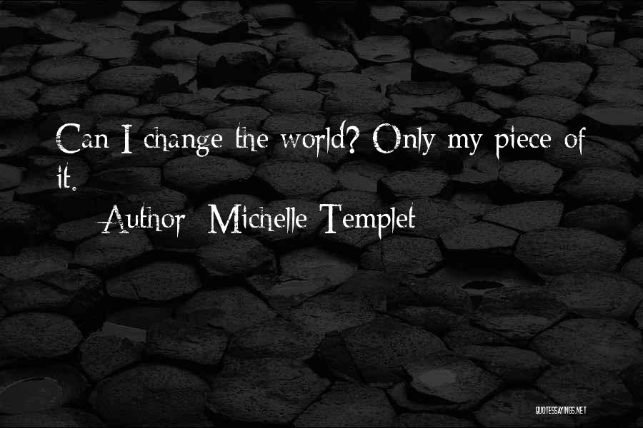 Michelle Templet Quotes: Can I Change The World? Only My Piece Of It.