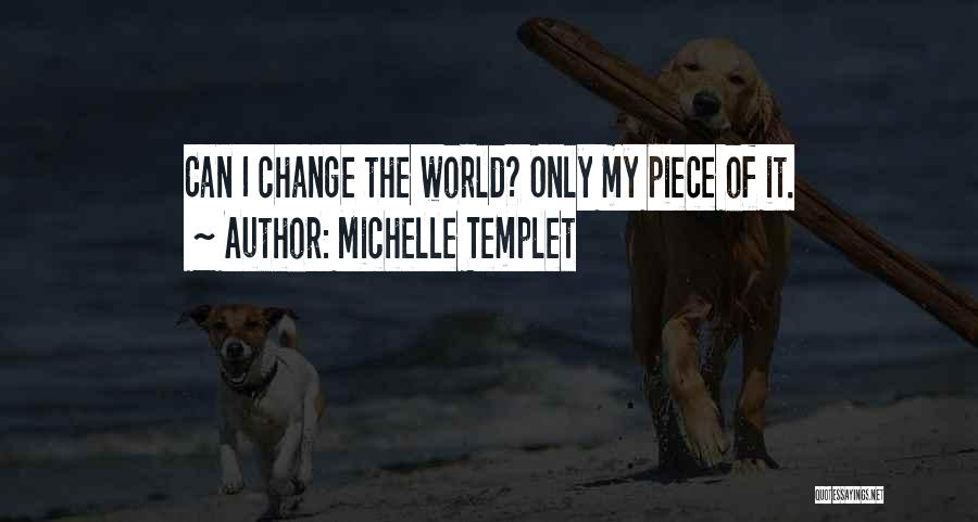 Michelle Templet Quotes: Can I Change The World? Only My Piece Of It.