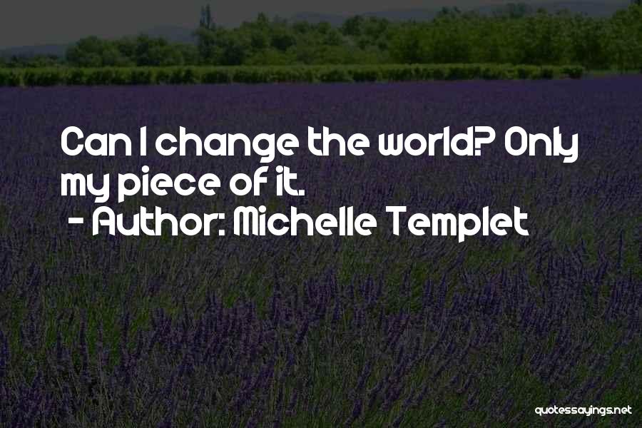 Michelle Templet Quotes: Can I Change The World? Only My Piece Of It.