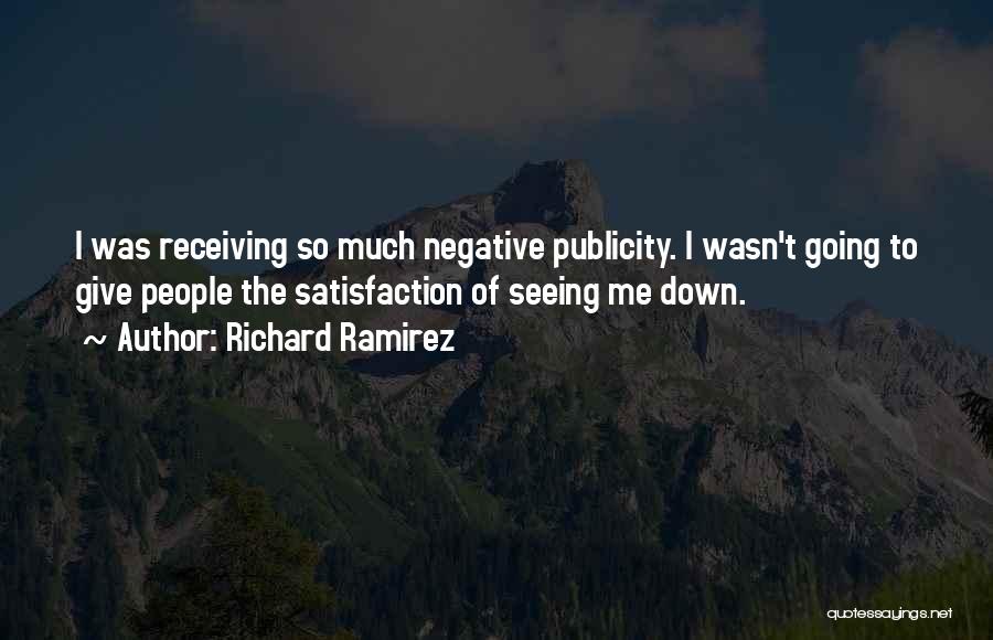 Richard Ramirez Quotes: I Was Receiving So Much Negative Publicity. I Wasn't Going To Give People The Satisfaction Of Seeing Me Down.