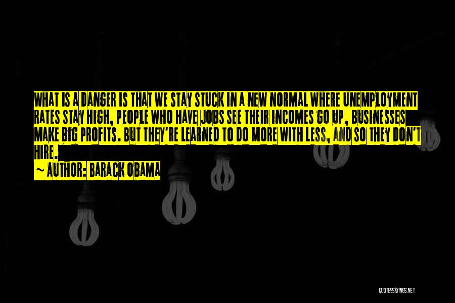 Barack Obama Quotes: What Is A Danger Is That We Stay Stuck In A New Normal Where Unemployment Rates Stay High, People Who