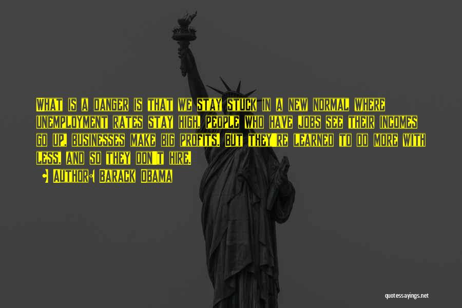Barack Obama Quotes: What Is A Danger Is That We Stay Stuck In A New Normal Where Unemployment Rates Stay High, People Who