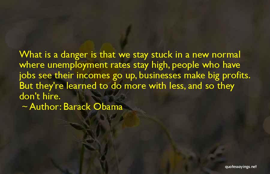 Barack Obama Quotes: What Is A Danger Is That We Stay Stuck In A New Normal Where Unemployment Rates Stay High, People Who