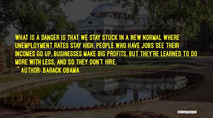 Barack Obama Quotes: What Is A Danger Is That We Stay Stuck In A New Normal Where Unemployment Rates Stay High, People Who