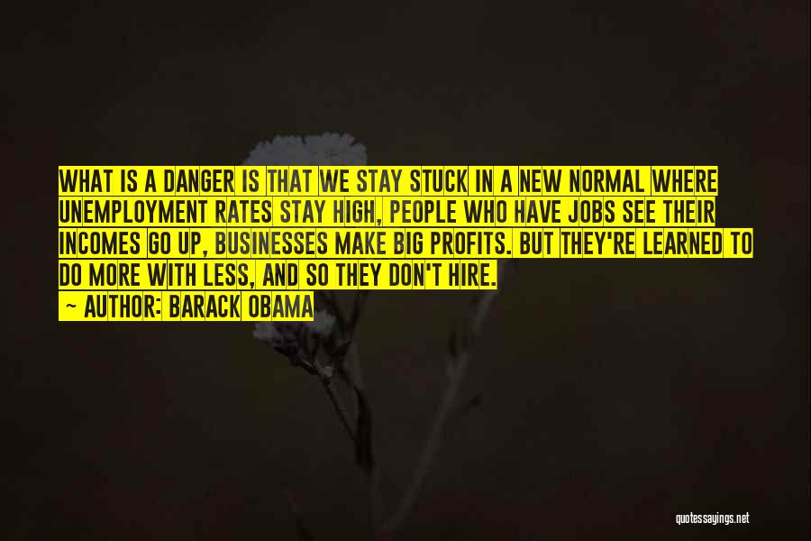 Barack Obama Quotes: What Is A Danger Is That We Stay Stuck In A New Normal Where Unemployment Rates Stay High, People Who