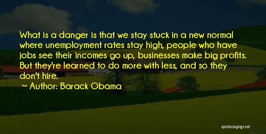 Barack Obama Quotes: What Is A Danger Is That We Stay Stuck In A New Normal Where Unemployment Rates Stay High, People Who