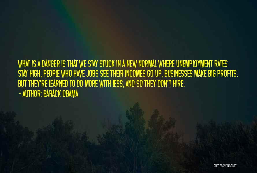 Barack Obama Quotes: What Is A Danger Is That We Stay Stuck In A New Normal Where Unemployment Rates Stay High, People Who