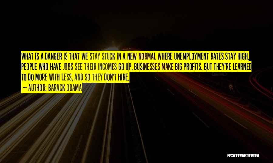 Barack Obama Quotes: What Is A Danger Is That We Stay Stuck In A New Normal Where Unemployment Rates Stay High, People Who