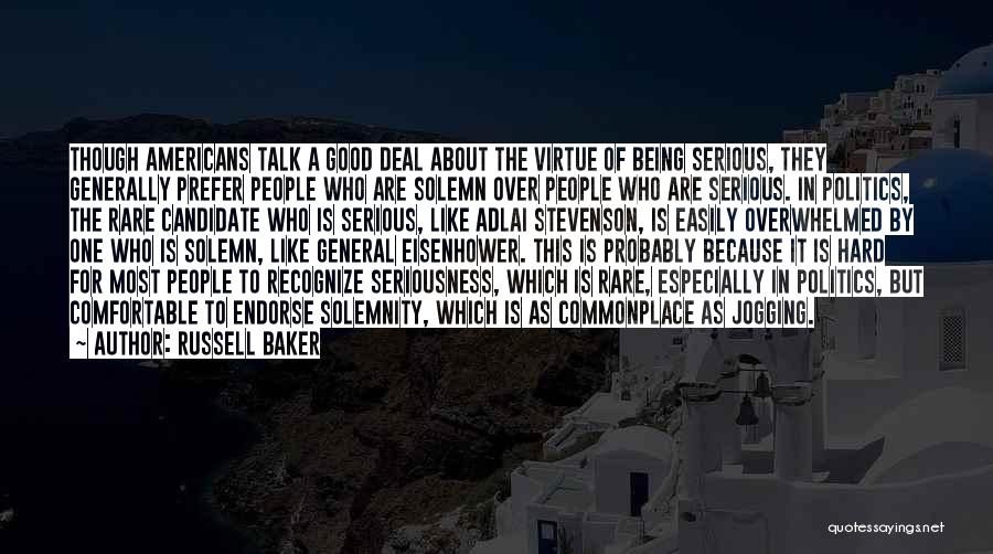 Russell Baker Quotes: Though Americans Talk A Good Deal About The Virtue Of Being Serious, They Generally Prefer People Who Are Solemn Over