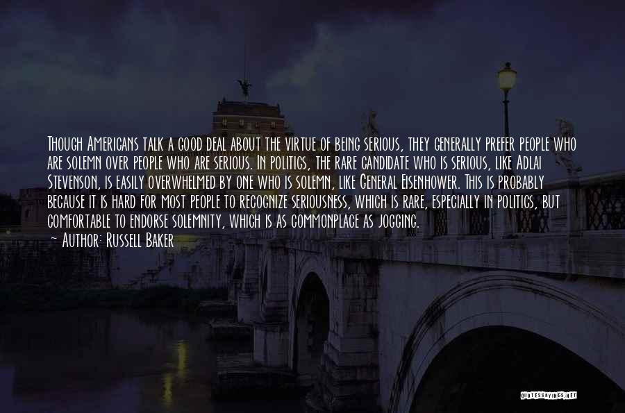 Russell Baker Quotes: Though Americans Talk A Good Deal About The Virtue Of Being Serious, They Generally Prefer People Who Are Solemn Over