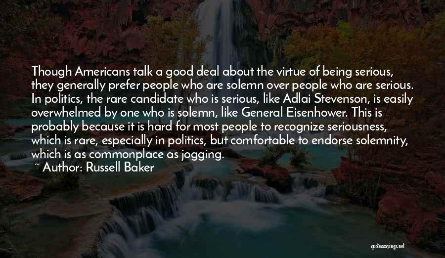 Russell Baker Quotes: Though Americans Talk A Good Deal About The Virtue Of Being Serious, They Generally Prefer People Who Are Solemn Over