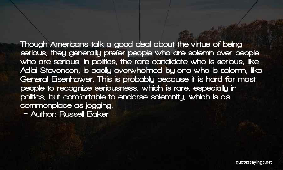 Russell Baker Quotes: Though Americans Talk A Good Deal About The Virtue Of Being Serious, They Generally Prefer People Who Are Solemn Over