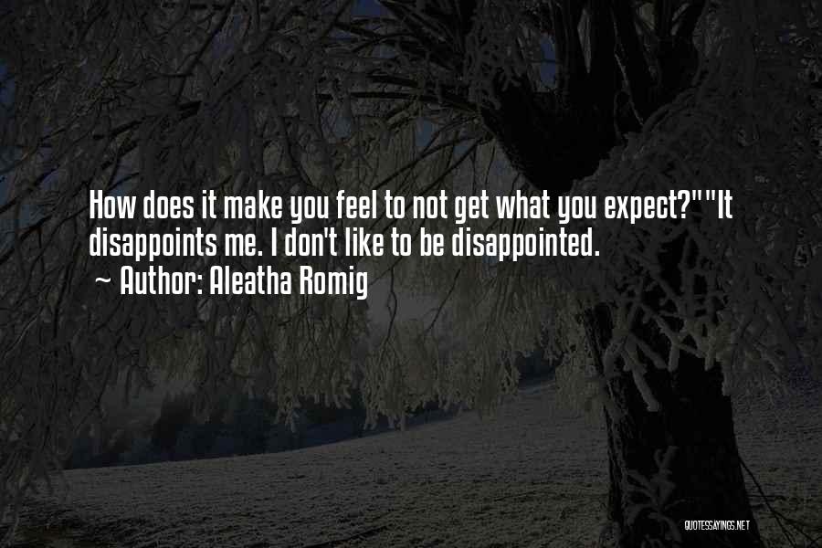 Aleatha Romig Quotes: How Does It Make You Feel To Not Get What You Expect?it Disappoints Me. I Don't Like To Be Disappointed.