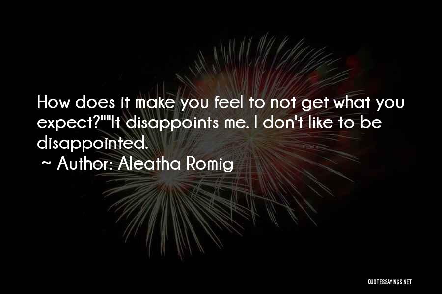 Aleatha Romig Quotes: How Does It Make You Feel To Not Get What You Expect?it Disappoints Me. I Don't Like To Be Disappointed.