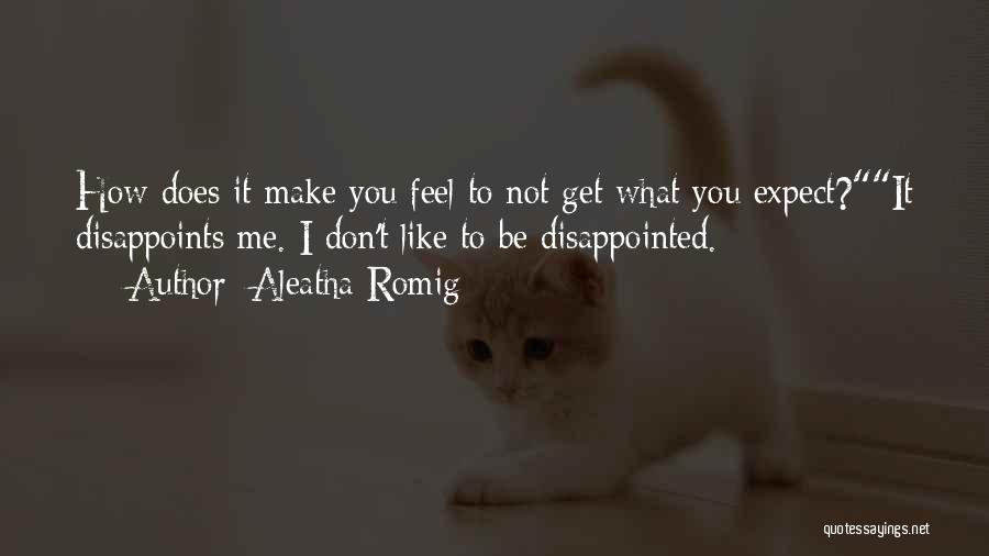 Aleatha Romig Quotes: How Does It Make You Feel To Not Get What You Expect?it Disappoints Me. I Don't Like To Be Disappointed.