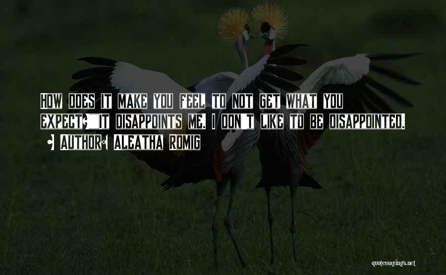 Aleatha Romig Quotes: How Does It Make You Feel To Not Get What You Expect?it Disappoints Me. I Don't Like To Be Disappointed.