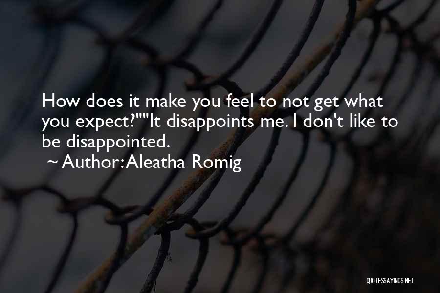 Aleatha Romig Quotes: How Does It Make You Feel To Not Get What You Expect?it Disappoints Me. I Don't Like To Be Disappointed.
