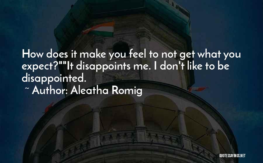 Aleatha Romig Quotes: How Does It Make You Feel To Not Get What You Expect?it Disappoints Me. I Don't Like To Be Disappointed.