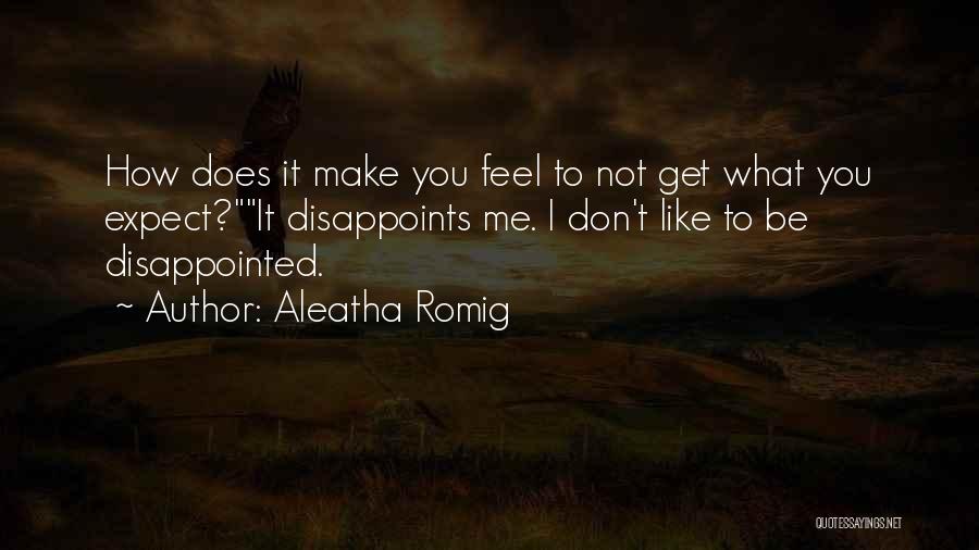 Aleatha Romig Quotes: How Does It Make You Feel To Not Get What You Expect?it Disappoints Me. I Don't Like To Be Disappointed.