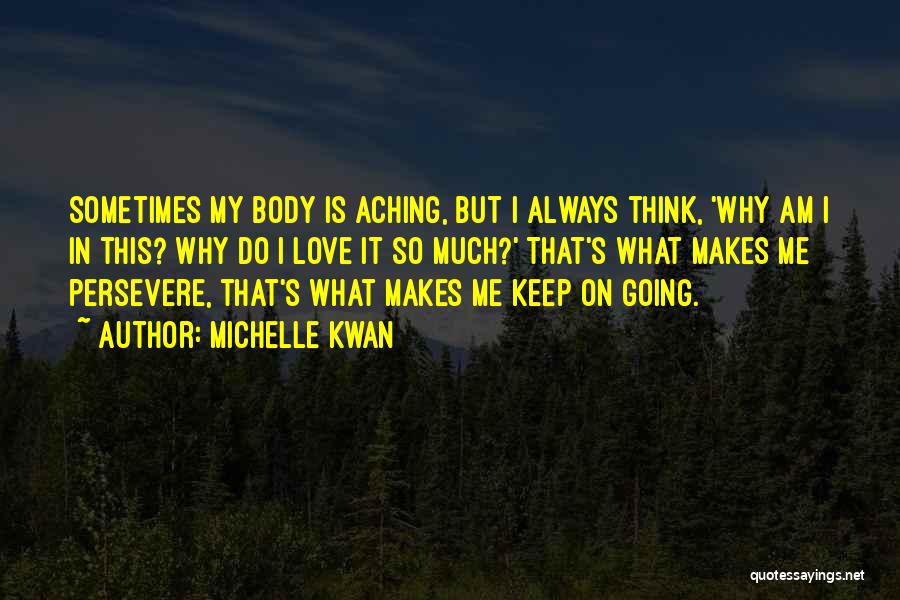 Michelle Kwan Quotes: Sometimes My Body Is Aching, But I Always Think, 'why Am I In This? Why Do I Love It So