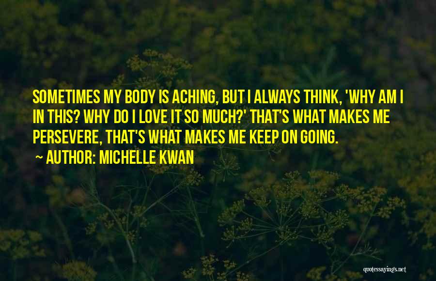 Michelle Kwan Quotes: Sometimes My Body Is Aching, But I Always Think, 'why Am I In This? Why Do I Love It So