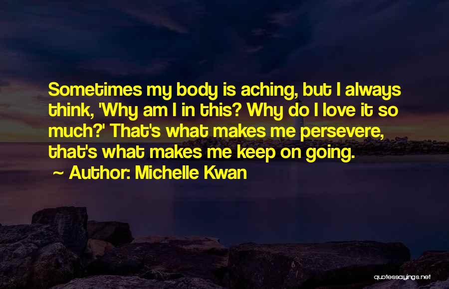 Michelle Kwan Quotes: Sometimes My Body Is Aching, But I Always Think, 'why Am I In This? Why Do I Love It So