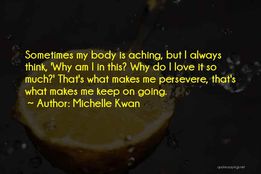 Michelle Kwan Quotes: Sometimes My Body Is Aching, But I Always Think, 'why Am I In This? Why Do I Love It So