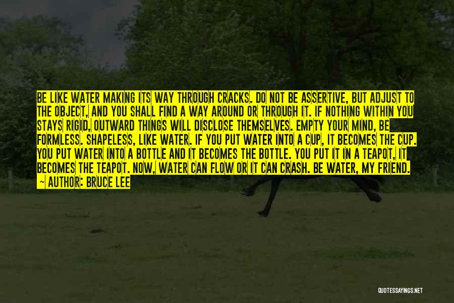 Bruce Lee Quotes: Be Like Water Making Its Way Through Cracks. Do Not Be Assertive, But Adjust To The Object, And You Shall