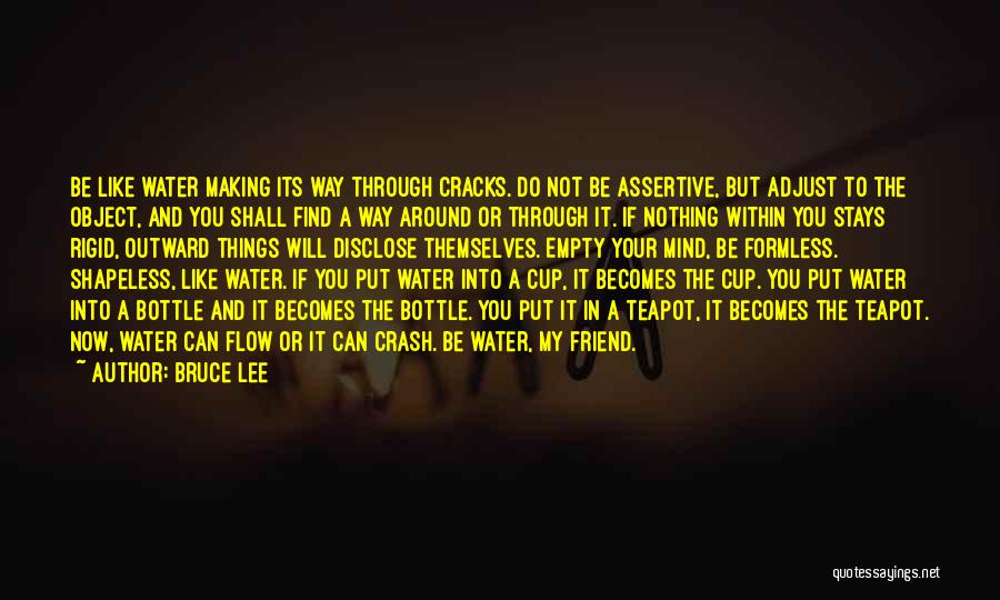 Bruce Lee Quotes: Be Like Water Making Its Way Through Cracks. Do Not Be Assertive, But Adjust To The Object, And You Shall