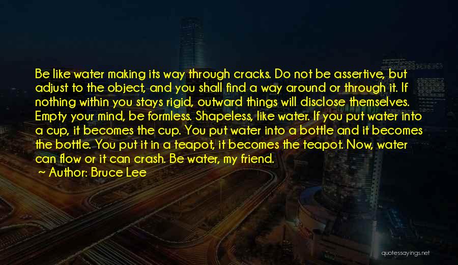 Bruce Lee Quotes: Be Like Water Making Its Way Through Cracks. Do Not Be Assertive, But Adjust To The Object, And You Shall