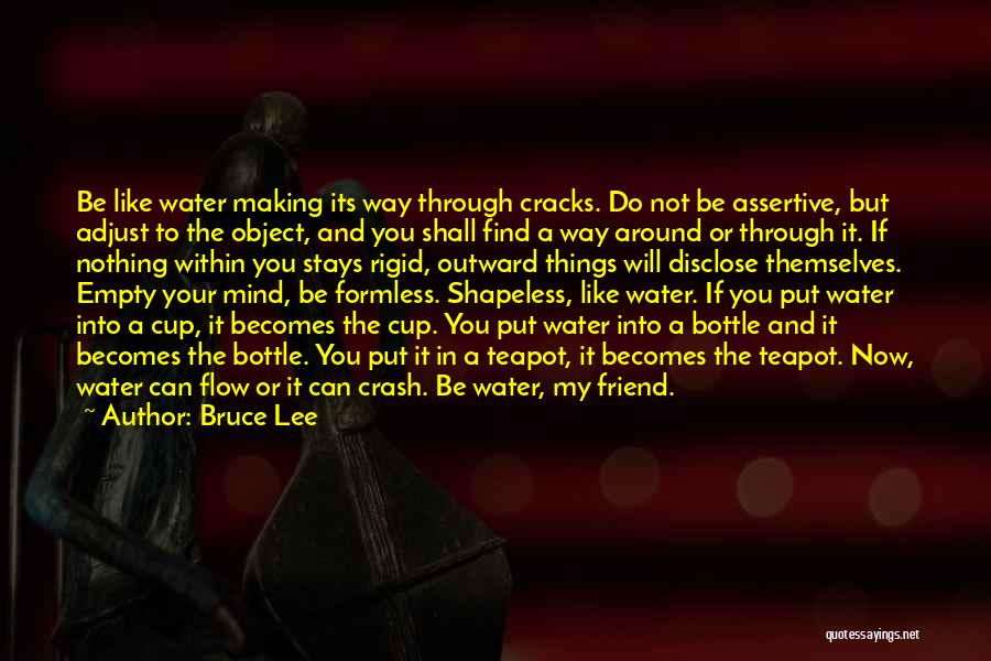Bruce Lee Quotes: Be Like Water Making Its Way Through Cracks. Do Not Be Assertive, But Adjust To The Object, And You Shall