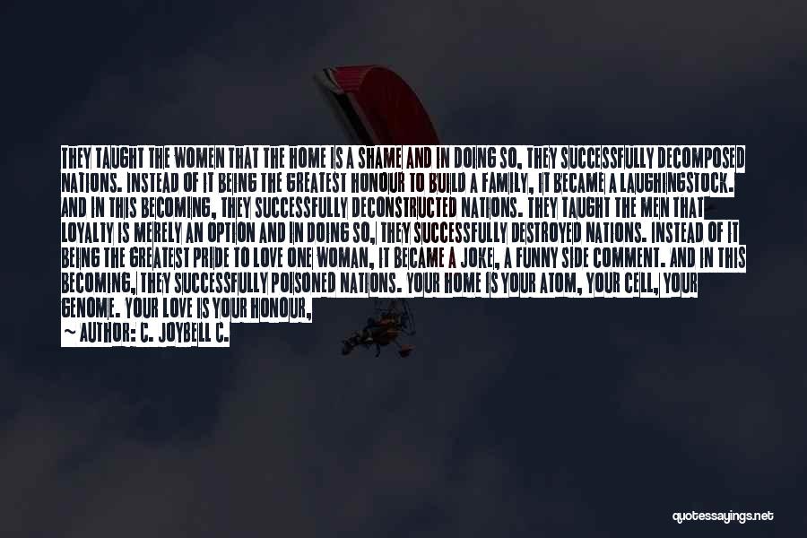 C. JoyBell C. Quotes: They Taught The Women That The Home Is A Shame And In Doing So, They Successfully Decomposed Nations. Instead Of