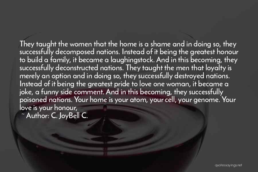 C. JoyBell C. Quotes: They Taught The Women That The Home Is A Shame And In Doing So, They Successfully Decomposed Nations. Instead Of