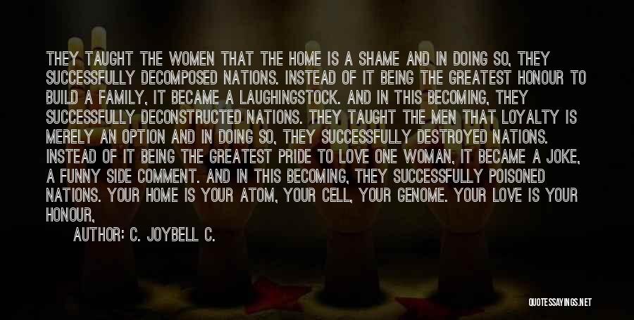 C. JoyBell C. Quotes: They Taught The Women That The Home Is A Shame And In Doing So, They Successfully Decomposed Nations. Instead Of