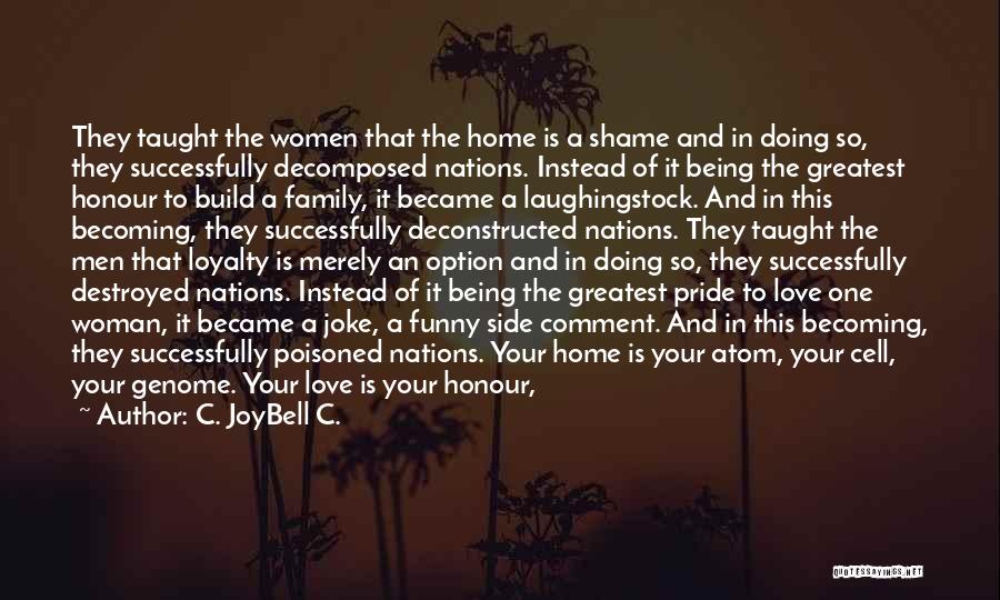 C. JoyBell C. Quotes: They Taught The Women That The Home Is A Shame And In Doing So, They Successfully Decomposed Nations. Instead Of