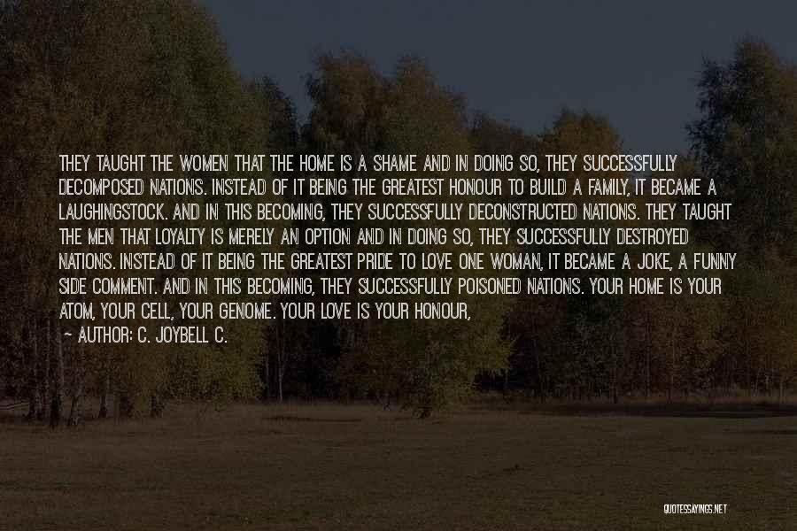 C. JoyBell C. Quotes: They Taught The Women That The Home Is A Shame And In Doing So, They Successfully Decomposed Nations. Instead Of