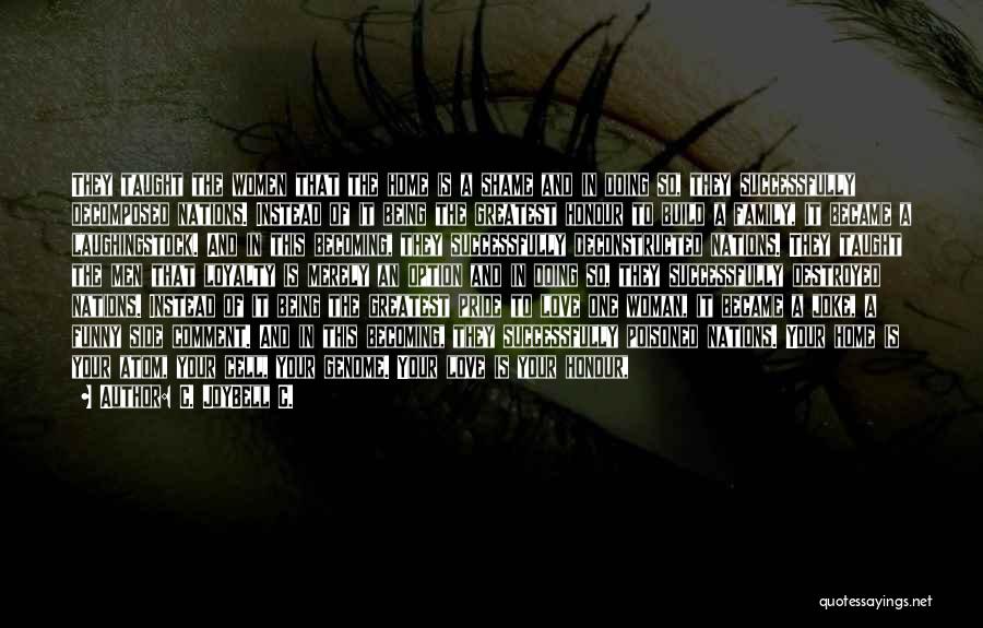 C. JoyBell C. Quotes: They Taught The Women That The Home Is A Shame And In Doing So, They Successfully Decomposed Nations. Instead Of