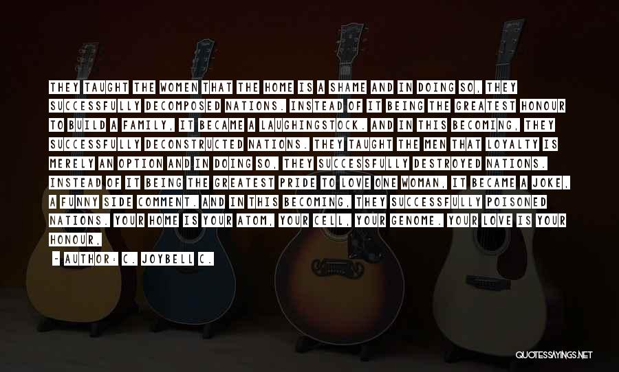 C. JoyBell C. Quotes: They Taught The Women That The Home Is A Shame And In Doing So, They Successfully Decomposed Nations. Instead Of