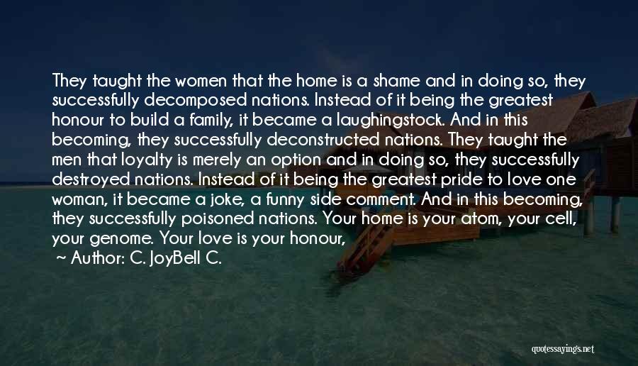 C. JoyBell C. Quotes: They Taught The Women That The Home Is A Shame And In Doing So, They Successfully Decomposed Nations. Instead Of