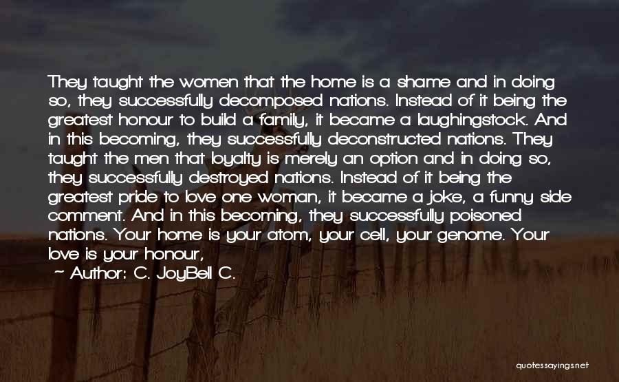 C. JoyBell C. Quotes: They Taught The Women That The Home Is A Shame And In Doing So, They Successfully Decomposed Nations. Instead Of