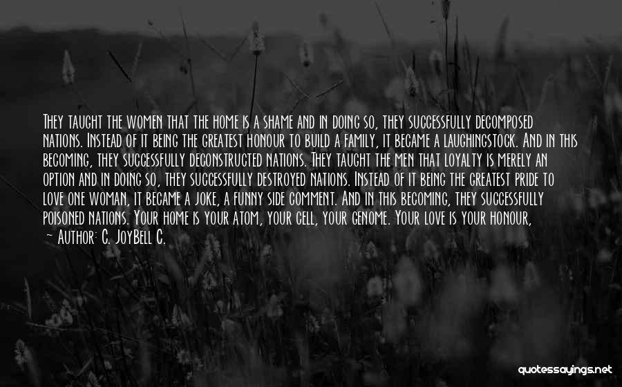 C. JoyBell C. Quotes: They Taught The Women That The Home Is A Shame And In Doing So, They Successfully Decomposed Nations. Instead Of